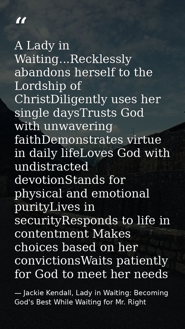 A Lady in Waiting...Recklessly abandons herself to the Lordship of ChristDiligently uses her single daysTrusts God with  — Jackie Kendall, Lady in Waiting: Becoming God's Best While Waiting for Mr. Right