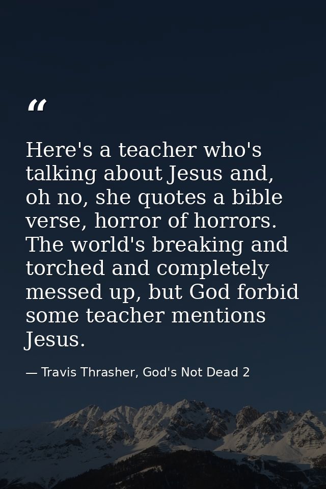 Here's a teacher who's talking about Jesus and, oh no, she quotes a bible verse, horror of horrors. The world's breaking — Travis Thrasher, God's Not Dead 2