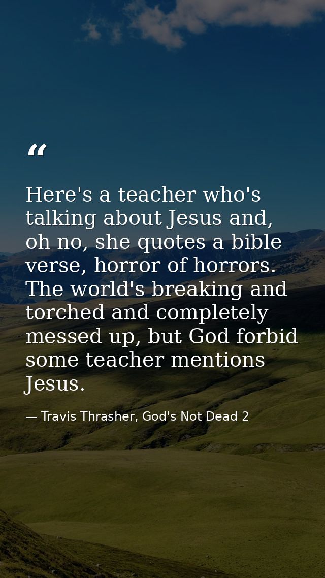 Here's a teacher who's talking about Jesus and, oh no, she quotes a bible verse, horror of horrors. The world's breaking — Travis Thrasher, God's Not Dead 2