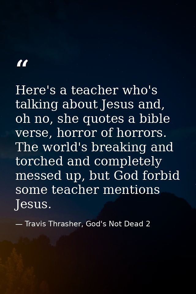 Here's a teacher who's talking about Jesus and, oh no, she quotes a bible verse, horror of horrors. The world's breaking — Travis Thrasher, God's Not Dead 2