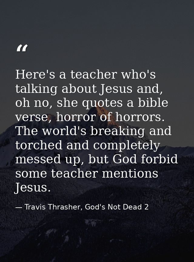 Here's a teacher who's talking about Jesus and, oh no, she quotes a bible verse, horror of horrors. The world's breaking — Travis Thrasher, God's Not Dead 2