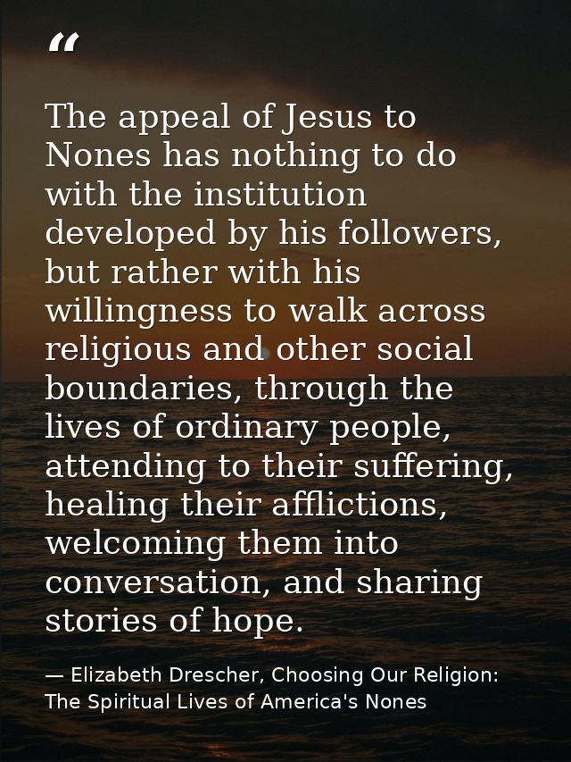 The appeal of Jesus to Nones has nothing to do with the institution developed by his followers, but rather with his will — Elizabeth Drescher, Choosing Our Religion: The Spiritual Lives of America's Nones