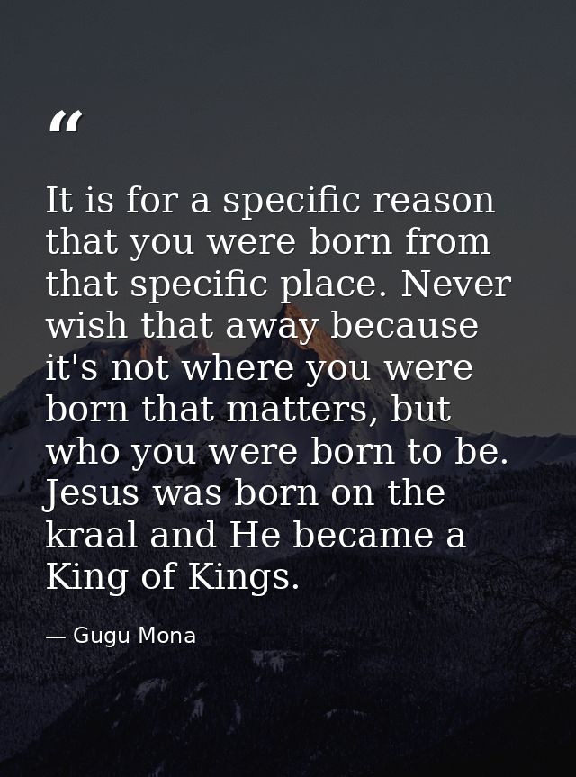 It is for a specific reason that you were born from that specific place. Never wish that away because it's not where you — Gugu Mona