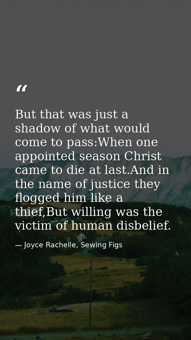 But that was just a shadow of what would come to pass:When one appointed season Christ came to die at last.And in the na — Joyce Rachelle, Sewing Figs
