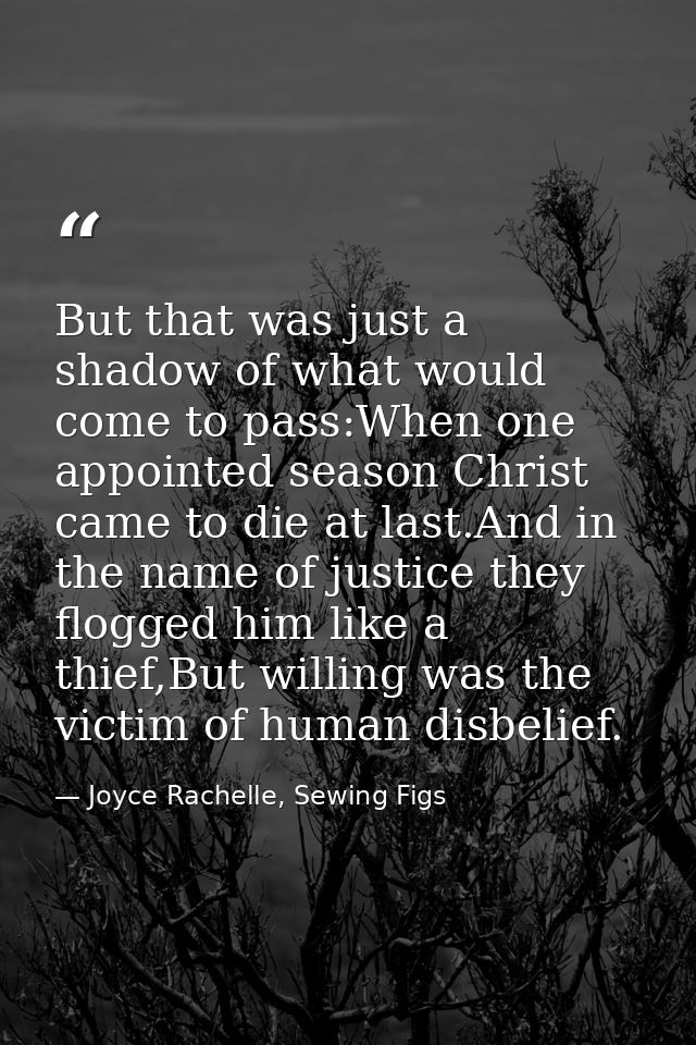 But that was just a shadow of what would come to pass:When one appointed season Christ came to die at last.And in the na — Joyce Rachelle, Sewing Figs