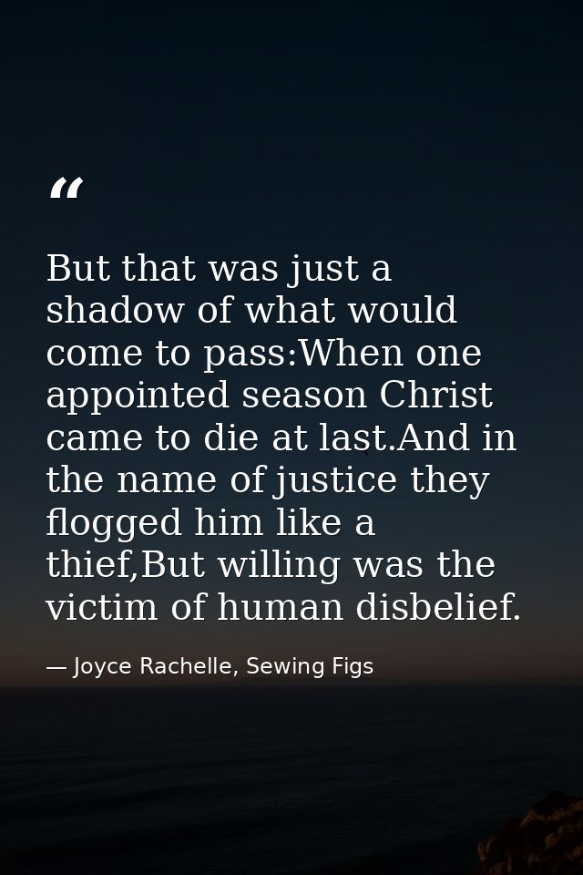 But that was just a shadow of what would come to pass:When one appointed season Christ came to die at last.And in the na — Joyce Rachelle, Sewing Figs