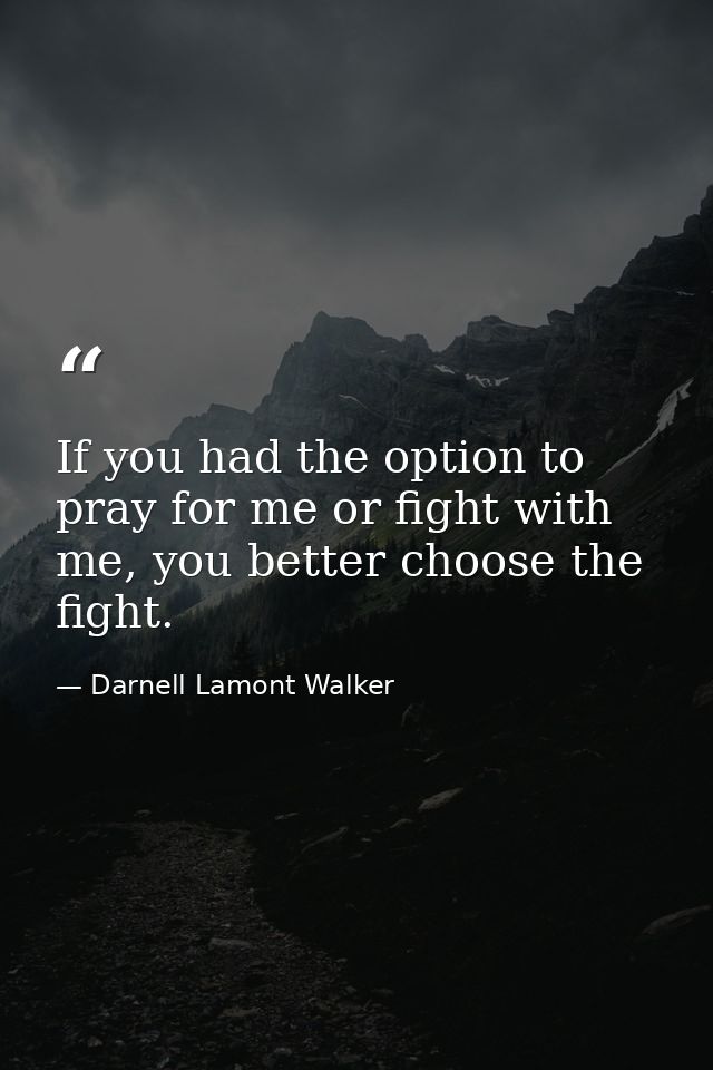 If you had the option to pray for me or fight with me, you better choose the fight. — Darnell Lamont Walker