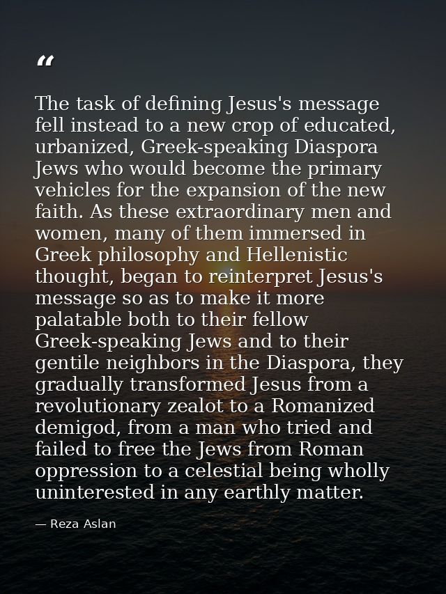 The task of defining Jesus's message fell instead to a new crop of educated, urbanized, Greek-speaking Diaspora Jews who — Reza Aslan