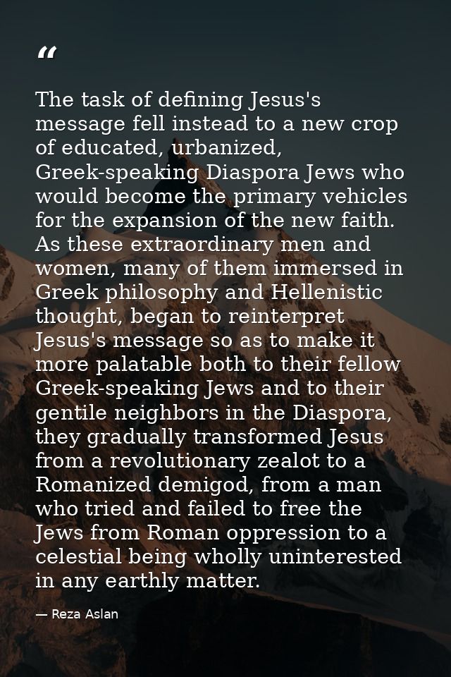 The task of defining Jesus's message fell instead to a new crop of educated, urbanized, Greek-speaking Diaspora Jews who — Reza Aslan