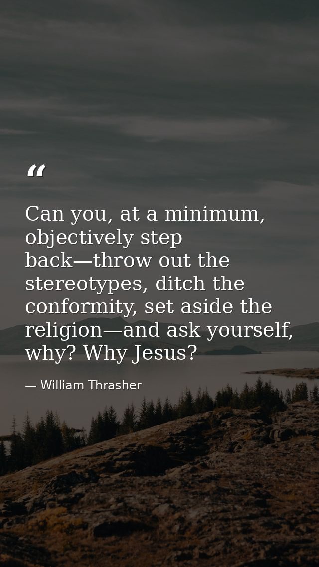 Can you, at a minimum, objectively step back—throw out the stereotypes, ditch the conformity, set aside the religion—and — William Thrasher