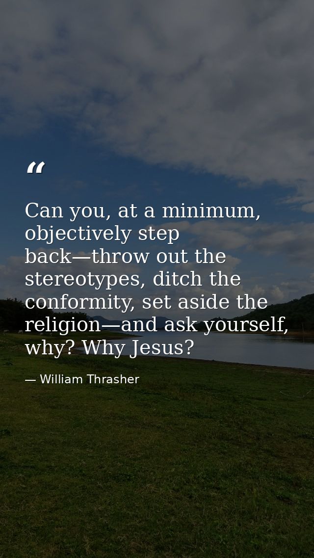 Can you, at a minimum, objectively step back—throw out the stereotypes, ditch the conformity, set aside the religion—and — William Thrasher