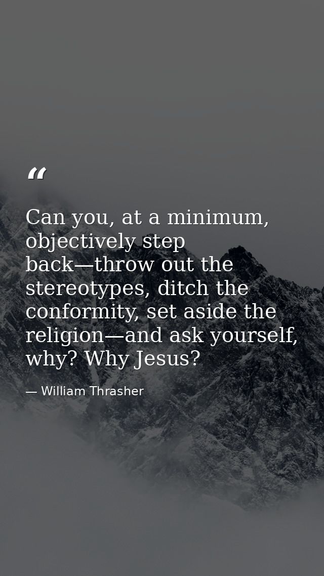 Can you, at a minimum, objectively step back—throw out the stereotypes, ditch the conformity, set aside the religion—and — William Thrasher