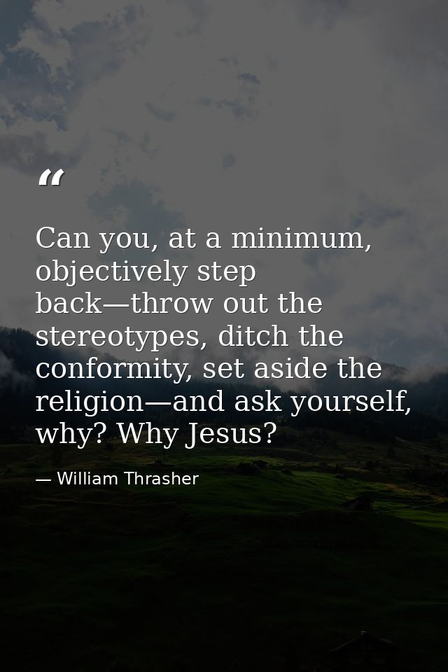 Can you, at a minimum, objectively step back—throw out the stereotypes, ditch the conformity, set aside the religion—and — William Thrasher