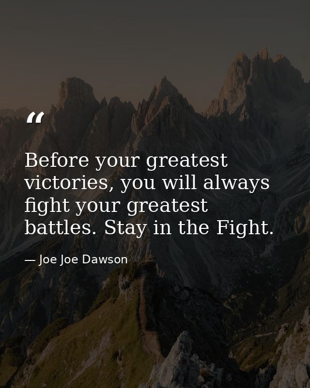 Before your greatest victories, you will always fight your greatest battles. Stay in the Fight. — Joe Joe Dawson