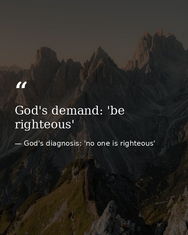 God's demand: 'be righteous' — God's diagnosis: 'no one is righteous'