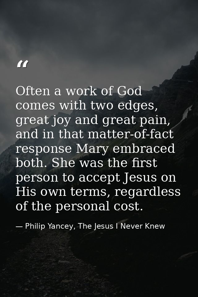 Often a work of God comes with two edges, great joy and great pain, and in that matter-of-fact response Mary embraced bo — Philip Yancey, The Jesus I Never Knew
