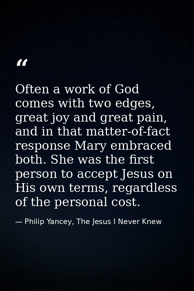 Often a work of God comes with two edges, great joy and great pain, and in that matter-of-fact response Mary embraced bo — Philip Yancey, The Jesus I Never Knew
