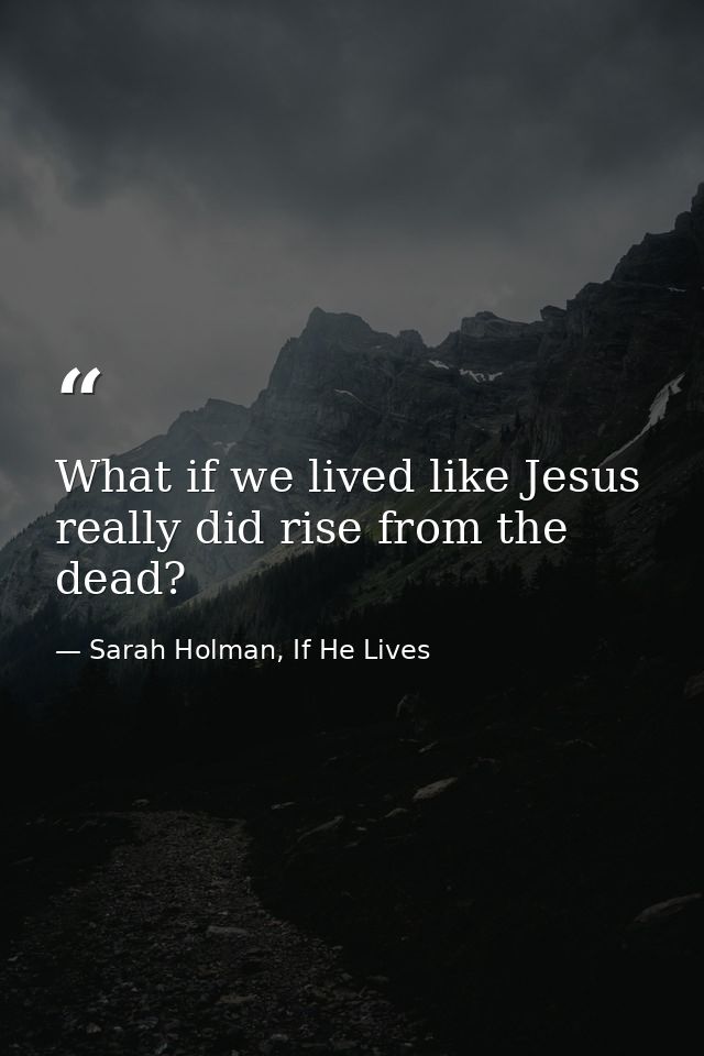 What if we lived like Jesus really did rise from the dead? — Sarah Holman, If He Lives