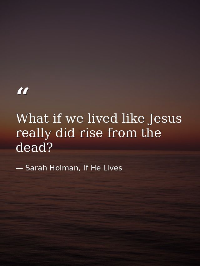 What if we lived like Jesus really did rise from the dead? — Sarah Holman, If He Lives