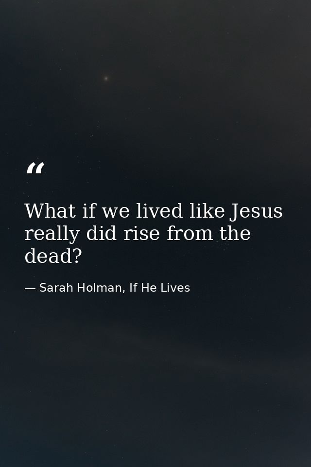 What if we lived like Jesus really did rise from the dead? — Sarah Holman, If He Lives