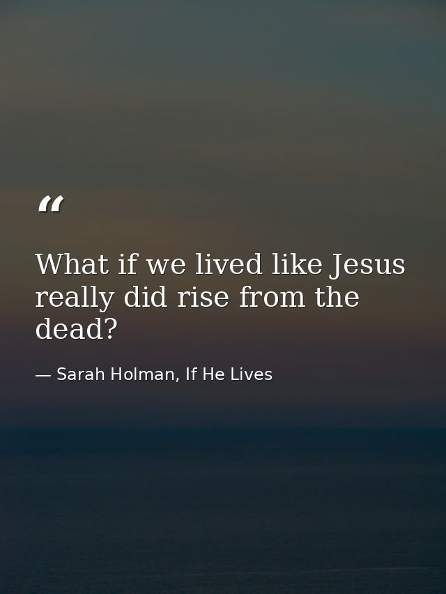 What if we lived like Jesus really did rise from the dead? — Sarah Holman, If He Lives