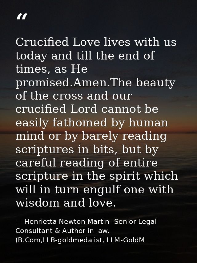 Crucified Love lives with us today and till the end of times, as He promised.Amen.The beauty of the cross and our crucif — Henrietta Newton Martin -Senior Legal Consultant & Author in law. (B.Com,LLB-goldmedalist, LLM-GoldM