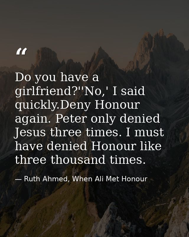 Do you have a girlfriend?''No,' I said quickly.Deny Honour again. Peter only denied Jesus three times. I must have denie — Ruth Ahmed, When Ali Met Honour