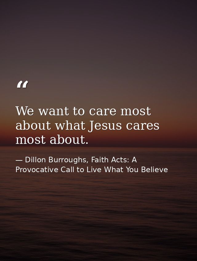 We want to care most about what Jesus cares most about. — Dillon Burroughs, Faith Acts: A Provocative Call to Live What You Believe