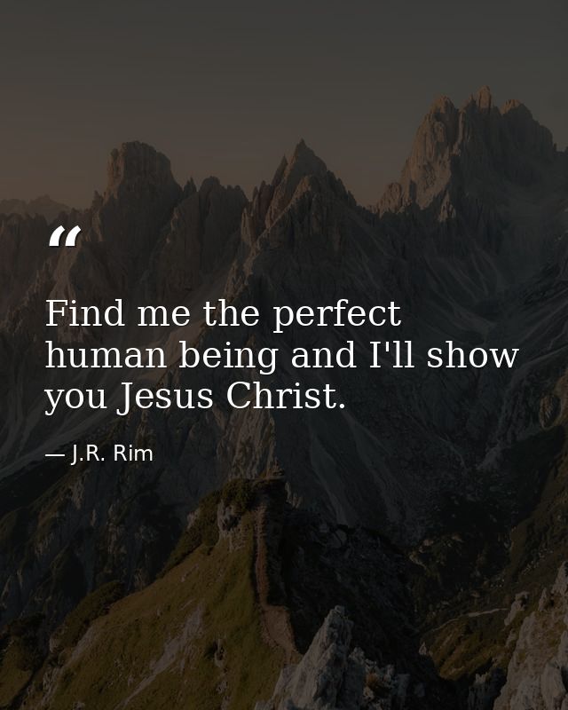 Find me the perfect human being and I'll show you Jesus Christ. — J.R. Rim