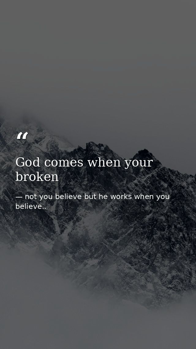 God comes when your broken — not you believe but he works when you believe..