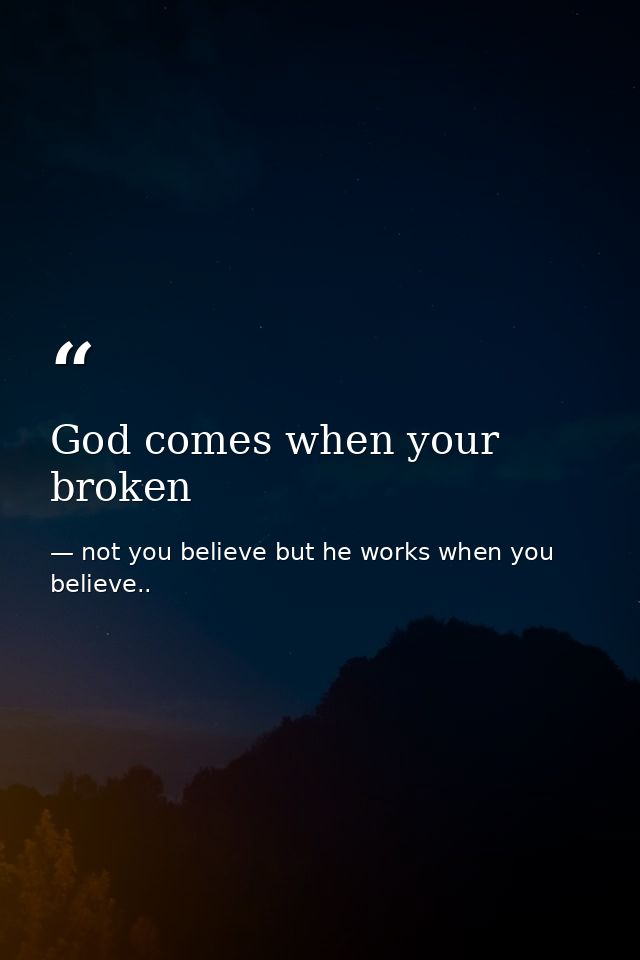 God comes when your broken — not you believe but he works when you believe..