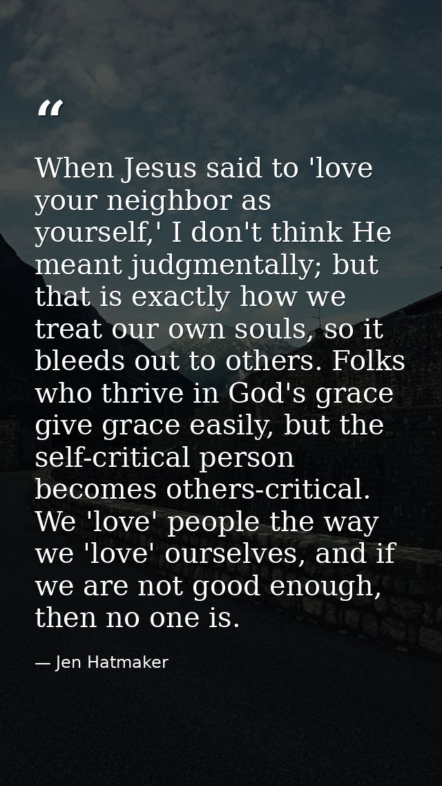 When Jesus said to 'love your neighbor as yourself,' I don't think He meant judgmentally; but that is exactly how we tre — Jen Hatmaker