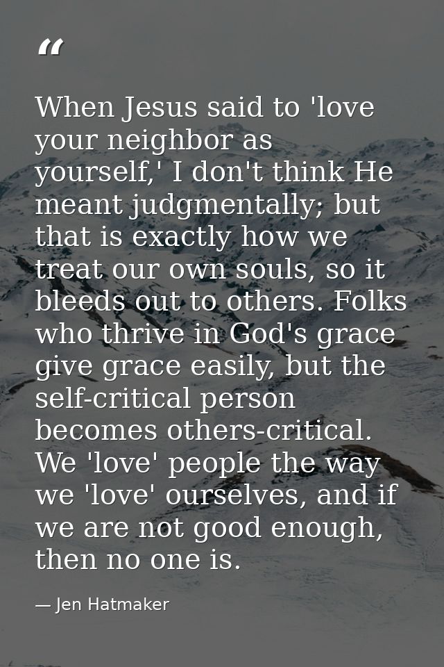 When Jesus said to 'love your neighbor as yourself,' I don't think He meant judgmentally; but that is exactly how we tre — Jen Hatmaker