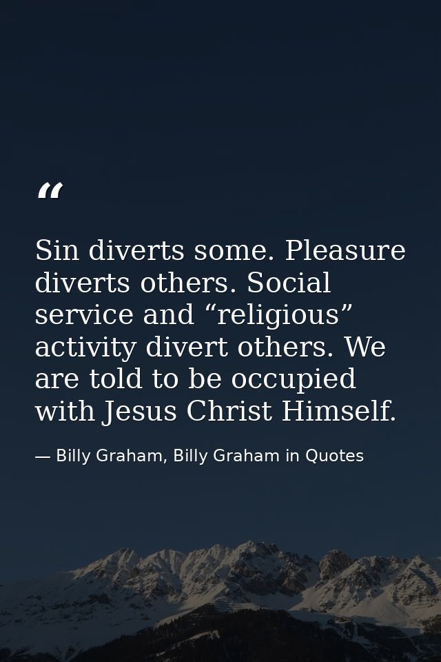 Sin diverts some. Pleasure diverts others. Social service and “religious” activity divert others. We are told to be occu — Billy Graham, Billy Graham in Quotes