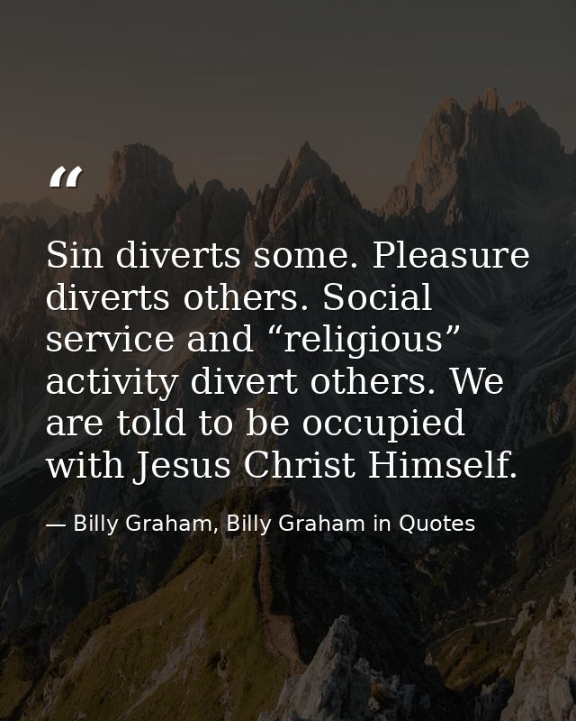 Sin diverts some. Pleasure diverts others. Social service and “religious” activity divert others. We are told to be occu — Billy Graham, Billy Graham in Quotes