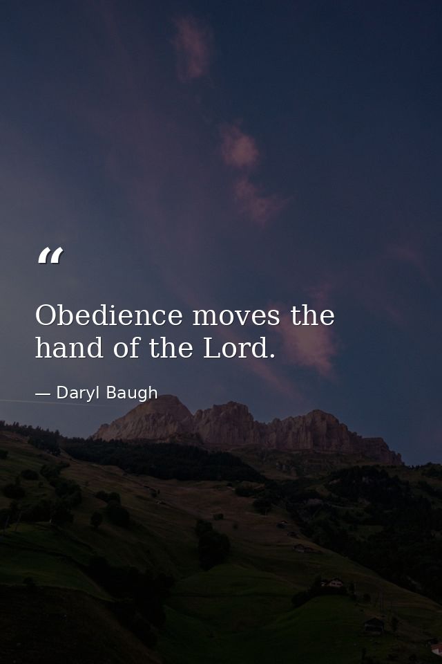 Obedience moves the hand of the Lord. — Daryl Baugh