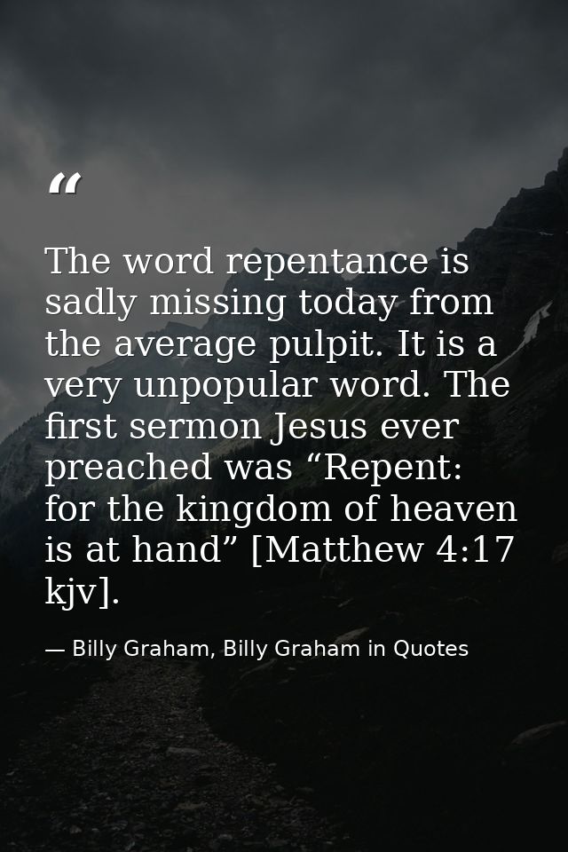 The word repentance is sadly missing today from the average pulpit. It is a very unpopular word. The first sermon Jesus  — Billy Graham, Billy Graham in Quotes