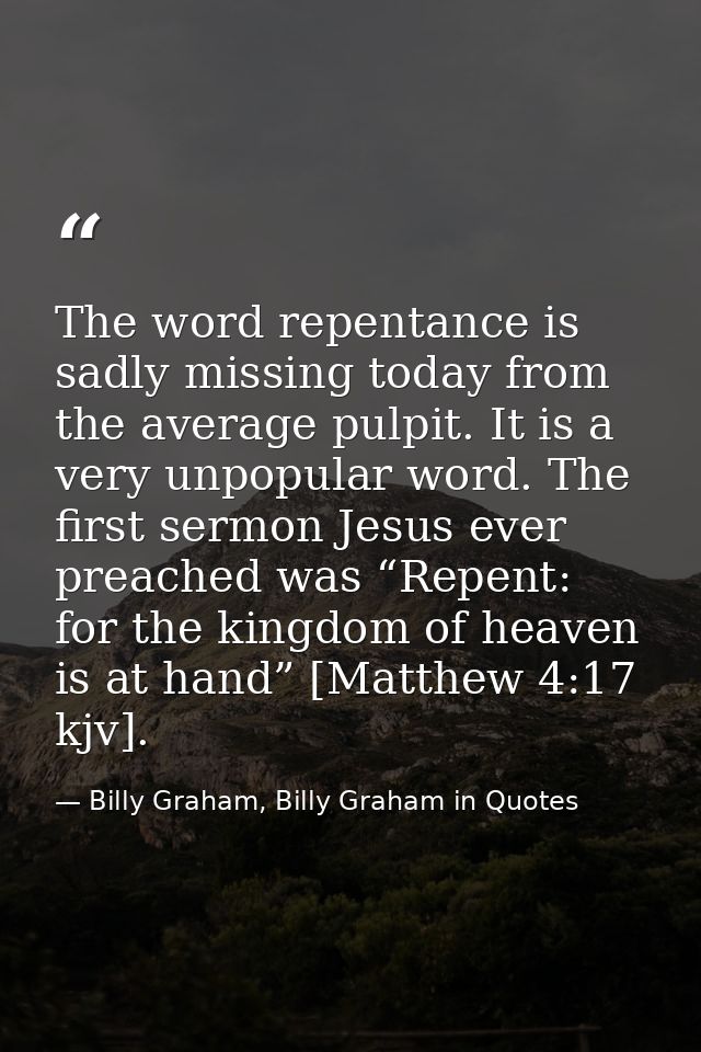 The word repentance is sadly missing today from the average pulpit. It is a very unpopular word. The first sermon Jesus  — Billy Graham, Billy Graham in Quotes