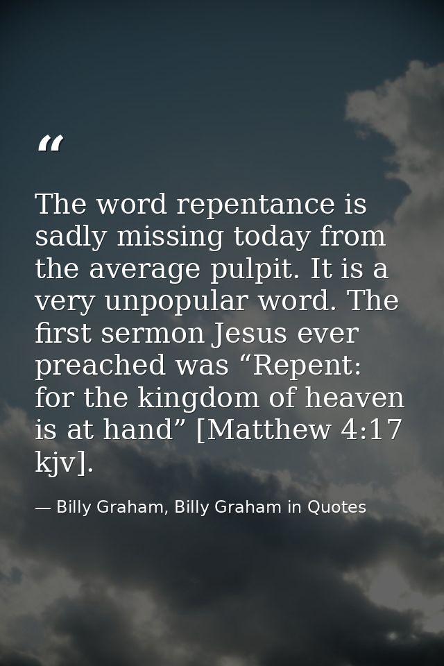 The word repentance is sadly missing today from the average pulpit. It is a very unpopular word. The first sermon Jesus  — Billy Graham, Billy Graham in Quotes
