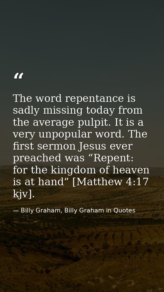 The word repentance is sadly missing today from the average pulpit. It is a very unpopular word. The first sermon Jesus  — Billy Graham, Billy Graham in Quotes