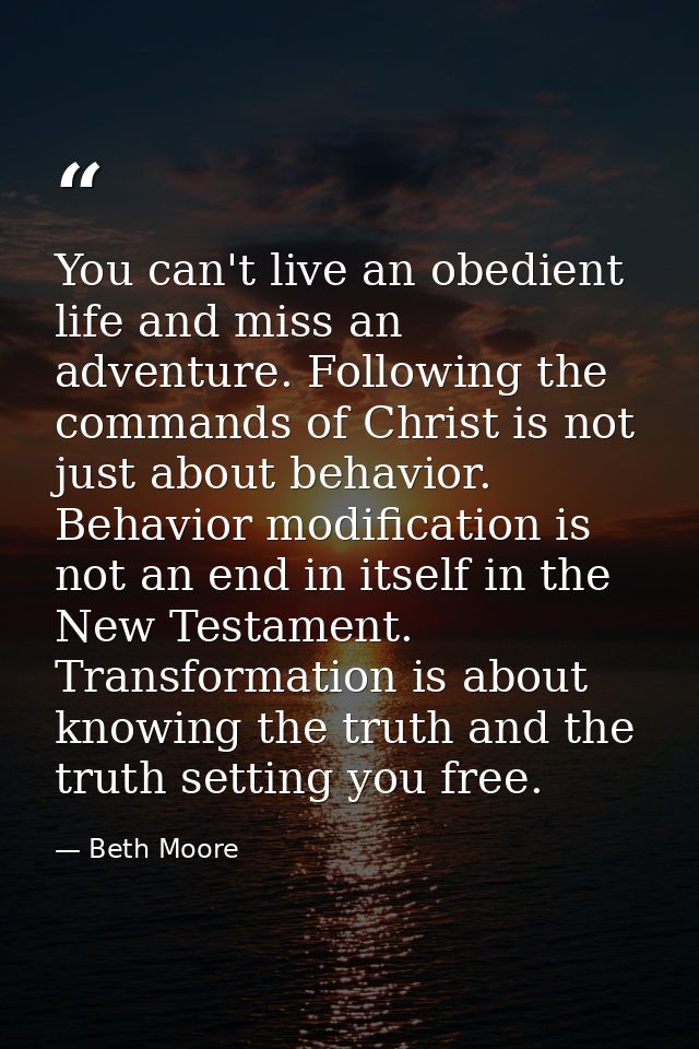 You can't live an obedient life and miss an adventure. Following the commands of Christ is not just about behavior. Beha — Beth Moore