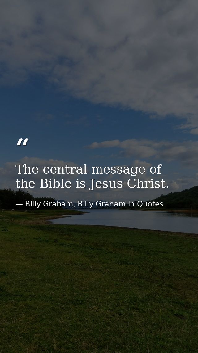 The central message of the Bible is Jesus Christ. — Billy Graham, Billy Graham in Quotes