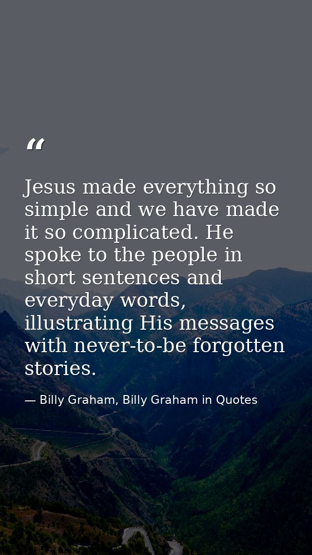 Jesus made everything so simple and we have made it so complicated. He spoke to the people in short sentences and everyd — Billy Graham, Billy Graham in Quotes