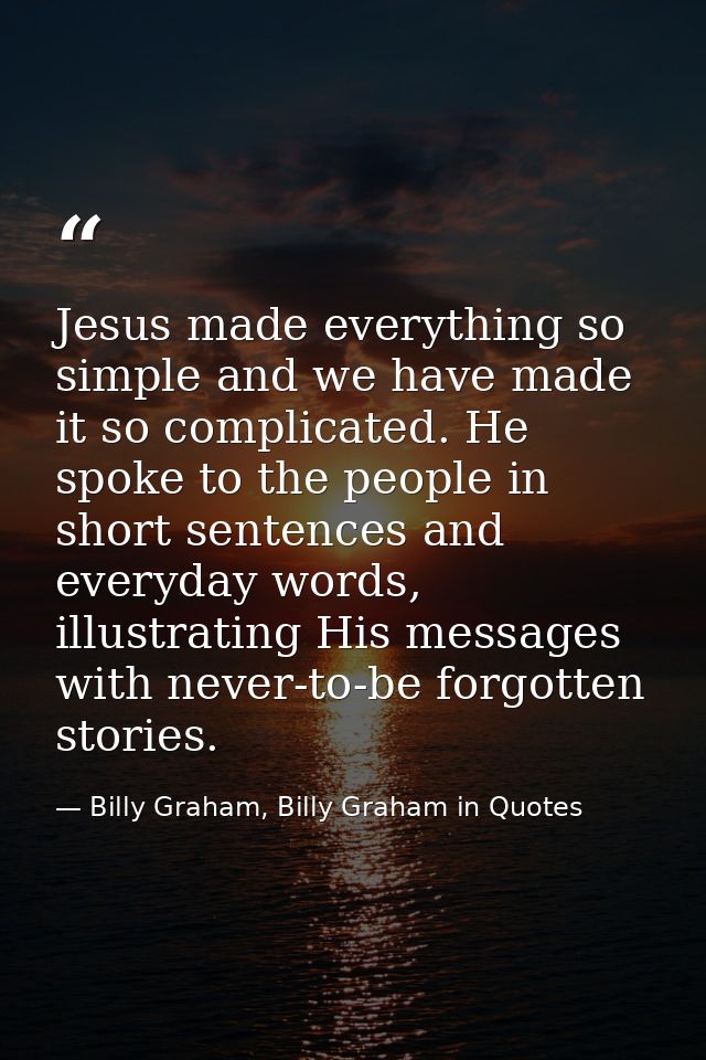Jesus made everything so simple and we have made it so complicated. He spoke to the people in short sentences and everyd — Billy Graham, Billy Graham in Quotes