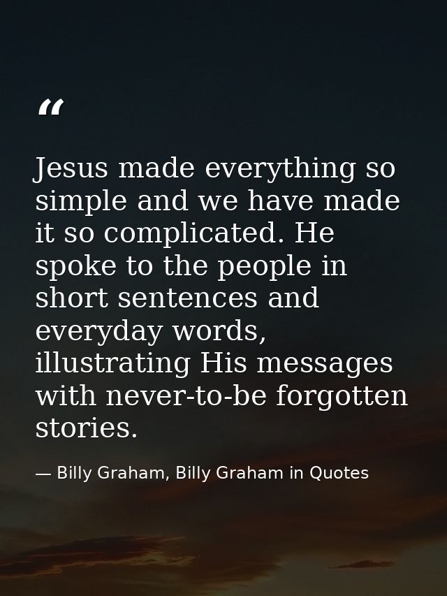 Jesus made everything so simple and we have made it so complicated. He spoke to the people in short sentences and everyd — Billy Graham, Billy Graham in Quotes
