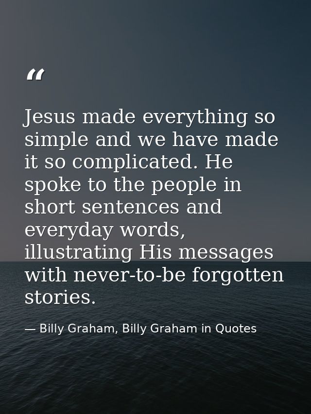 Jesus made everything so simple and we have made it so complicated. He spoke to the people in short sentences and everyd — Billy Graham, Billy Graham in Quotes