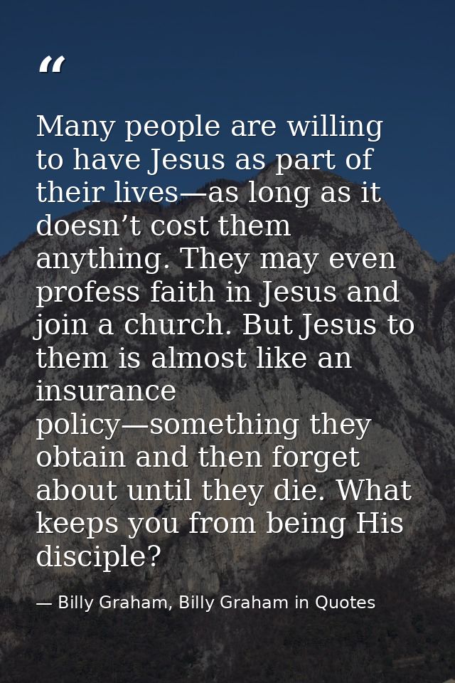 Many people are willing to have Jesus as part of their lives—as long as it doesn’t cost them anything. They may even pro — Billy Graham, Billy Graham in Quotes