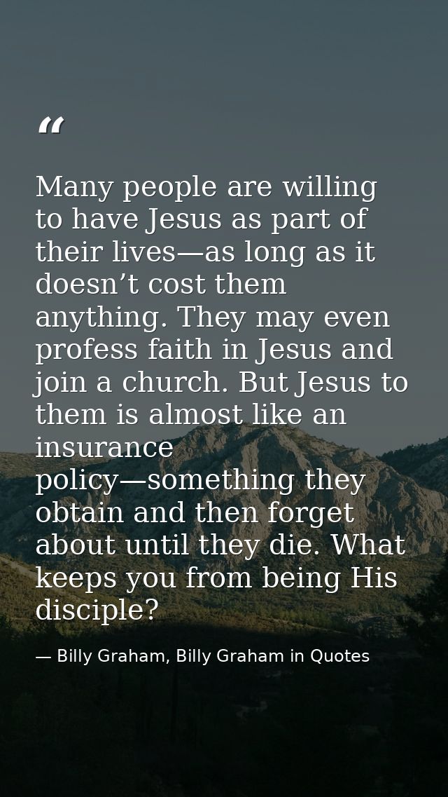 Many people are willing to have Jesus as part of their lives—as long as it doesn’t cost them anything. They may even pro — Billy Graham, Billy Graham in Quotes