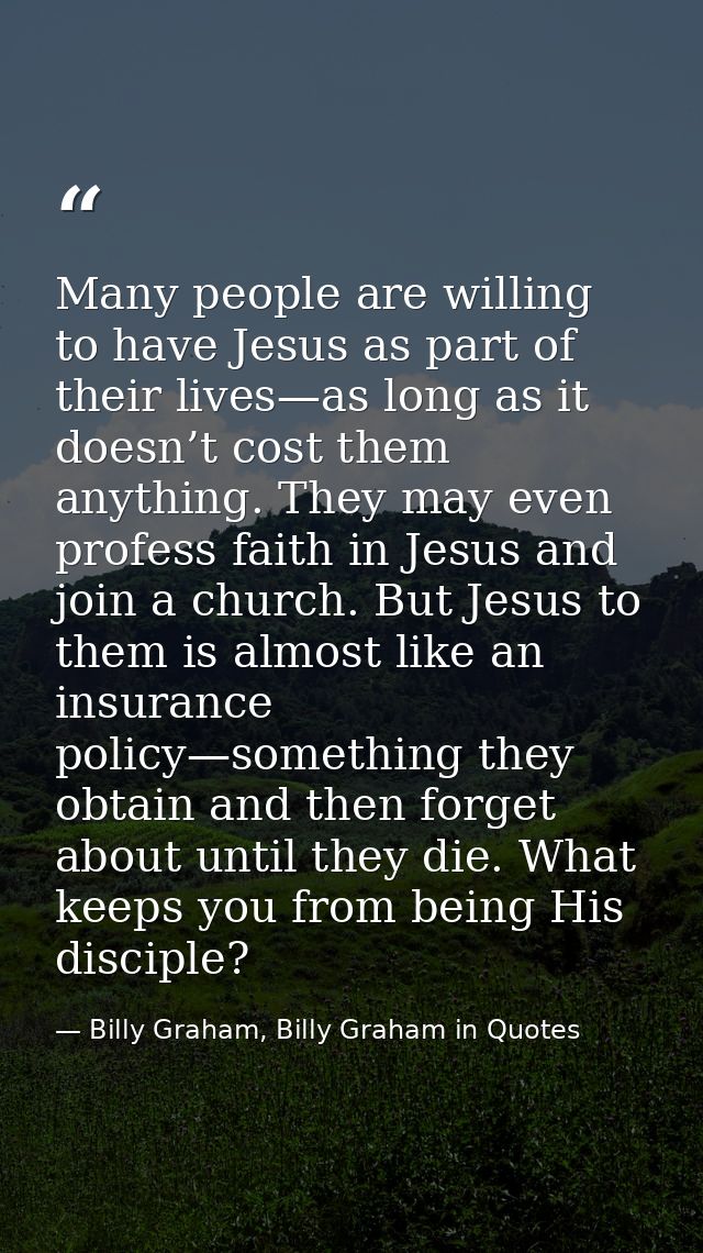 Many people are willing to have Jesus as part of their lives—as long as it doesn’t cost them anything. They may even pro — Billy Graham, Billy Graham in Quotes