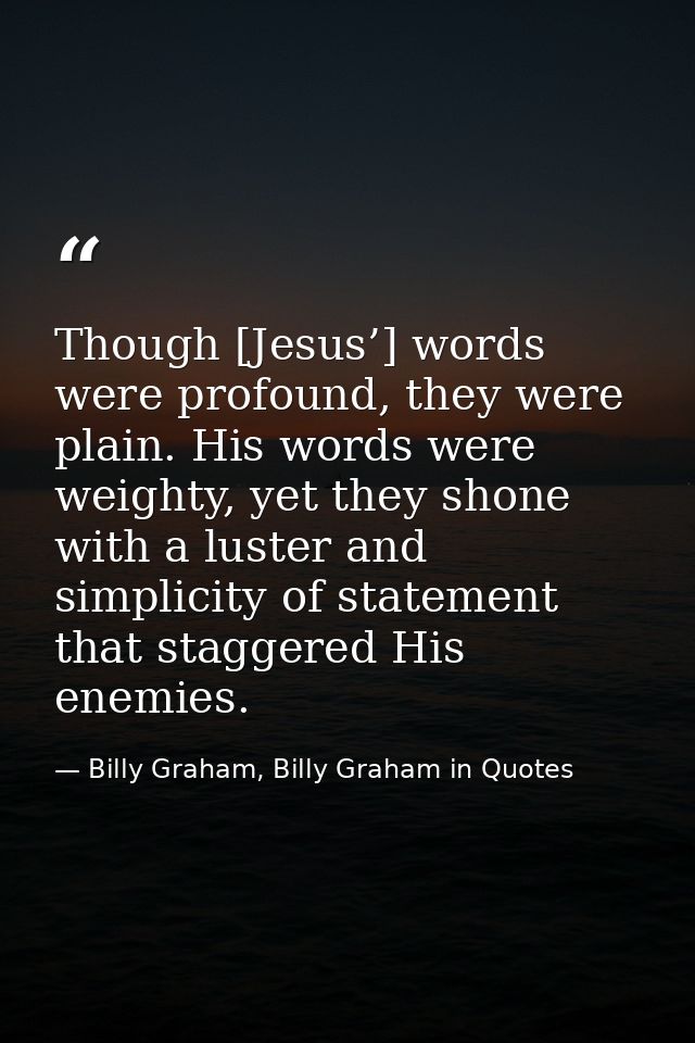Though [Jesus’] words were profound, they were plain. His words were weighty, yet they shone with a luster and simplicit — Billy Graham, Billy Graham in Quotes